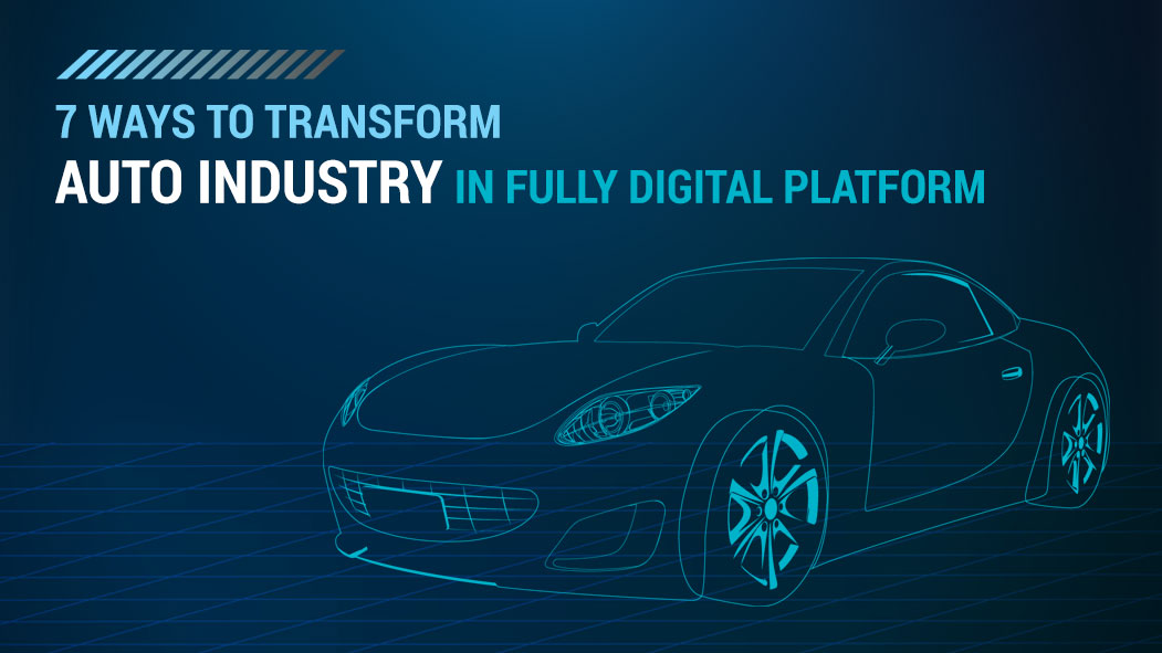 7 ways to transform your auto industry into a fully digital platform