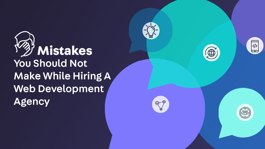 Mistakes You Should Not Make While Hiring A Web Development Agency