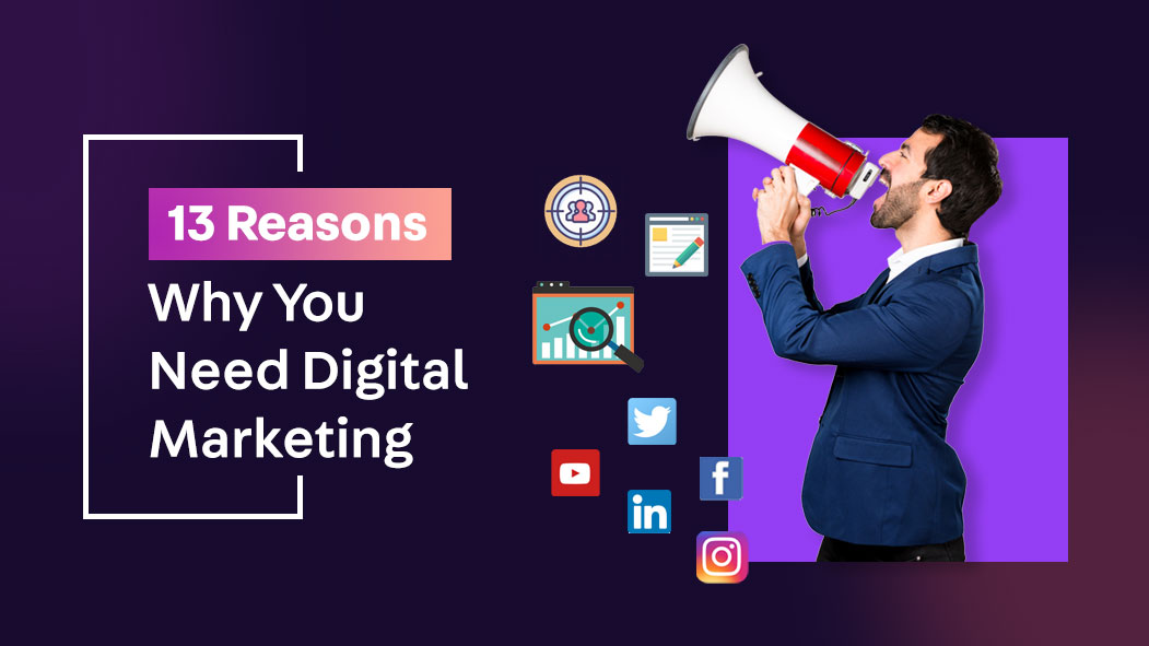 13 Reasons Why You Need Digital Marketing