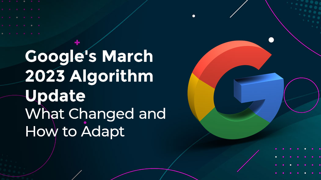 Google's March 2023 Algorithm Update: What Changed and How to Adapt