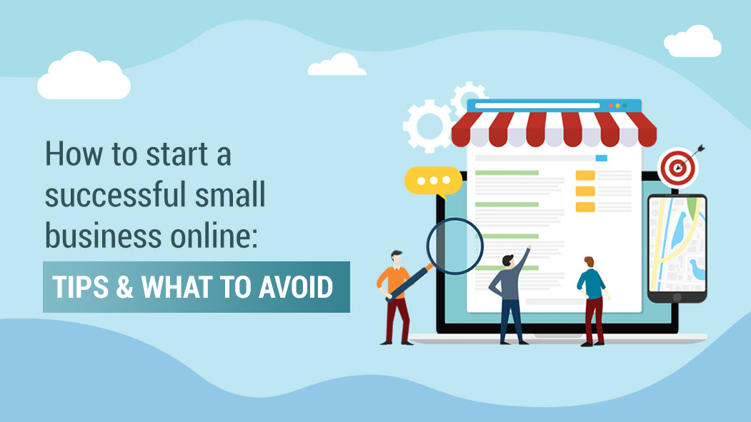 How to Start a Successful Small Business Online: Tips and What To Avoid