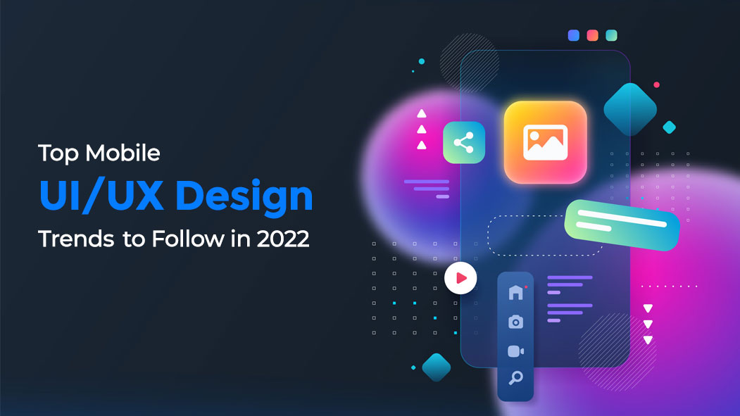 Top Mobile UI/UX Design Trends to Follow in 2022