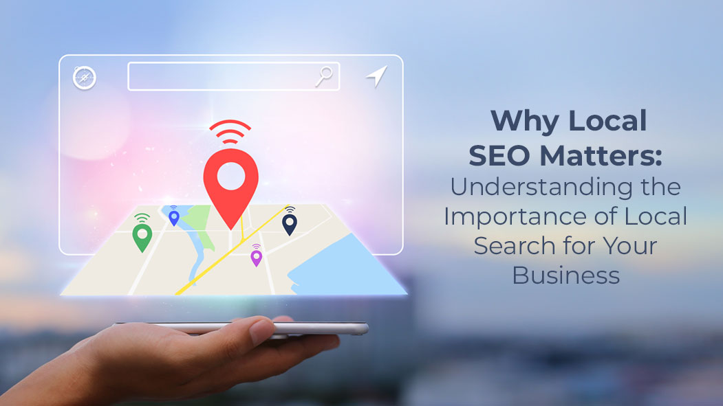Why Local SEO Matters: Understanding the Importance of Local Search for Your Business