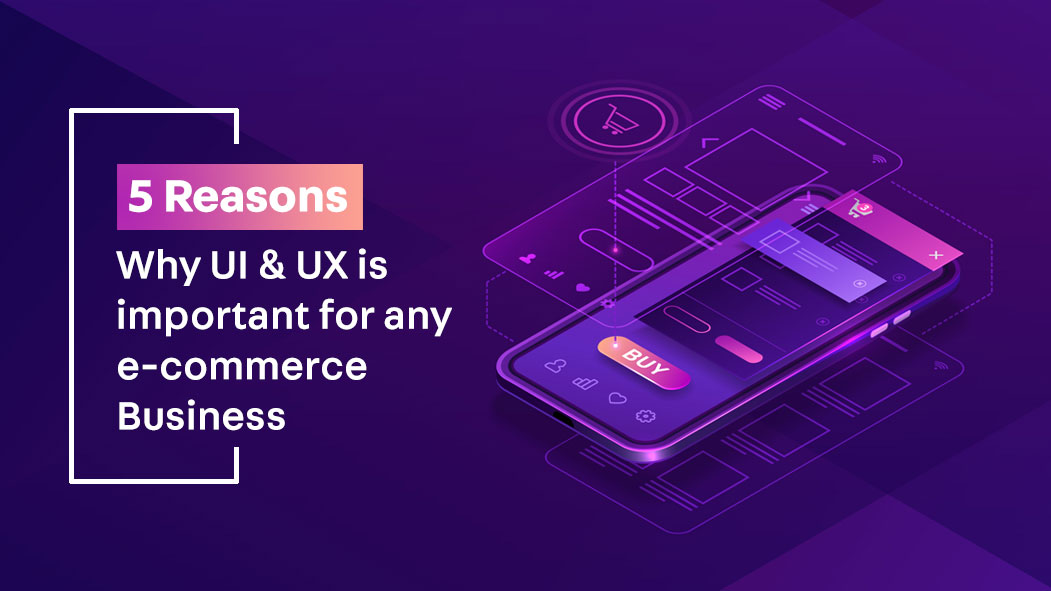 5 Reasons Why UI & UX Is Important For Any e-commerce Business